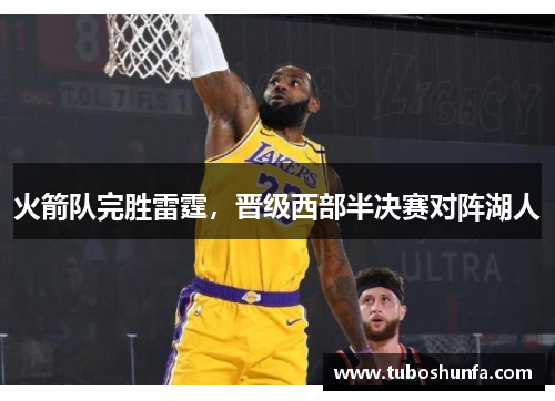 火箭队完胜雷霆，晋级西部半决赛对阵湖人