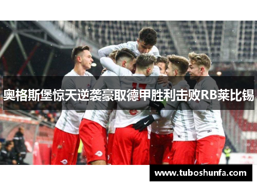 奥格斯堡惊天逆袭豪取德甲胜利击败RB莱比锡