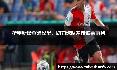 荷甲新锋登陆汉堡，助力球队冲击联赛前列