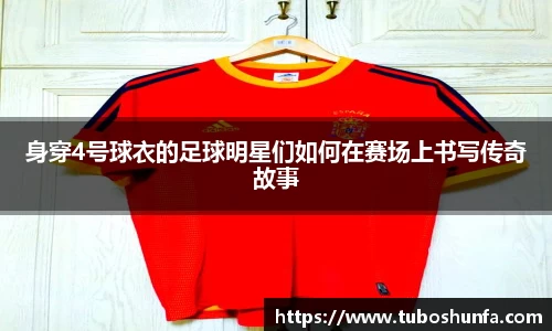 身穿4号球衣的足球明星们如何在赛场上书写传奇故事
