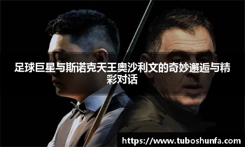 足球巨星与斯诺克天王奥沙利文的奇妙邂逅与精彩对话